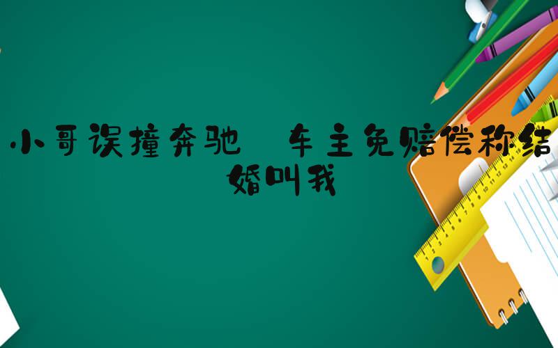 小哥误撞奔驰 车主免赔偿称结婚叫我